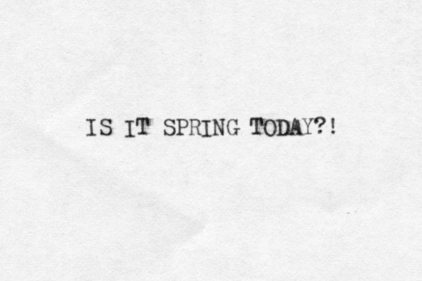IS IT SPRING TODAY? ! 
