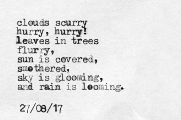 clouds scurry hurry, hurry! leaves in trees flurry, sun is covered, smothered, sky is glooming, and rain is looming. 27/08/17