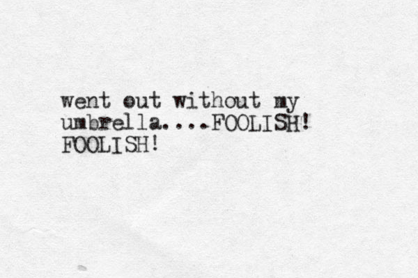 went out without my umbrella....FOOLISH! FOOLISH!