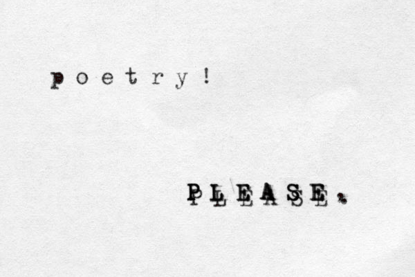p o e t r y ! P L E A S E , P L E A S E P L E A S E P L E A S E . 