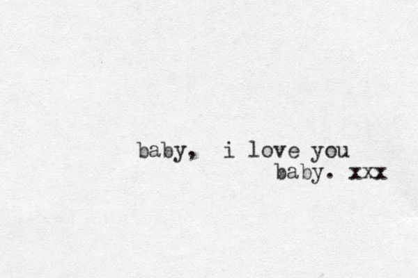 baby, i love you baby. xxx 