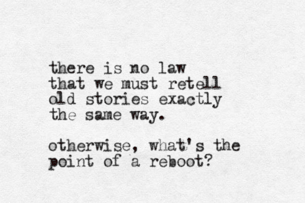 there is no law that we must retell old stories exactly the same way. otherwise, what's the point of a reboot? 