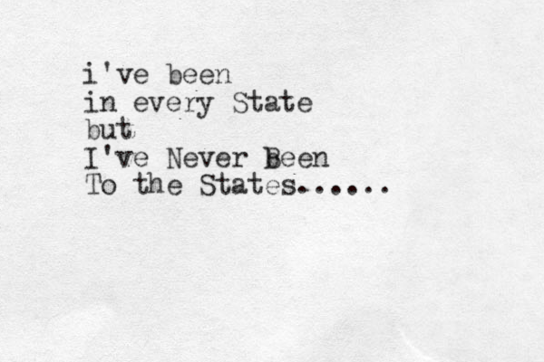 i've been in every State but I've Never been B To the States......