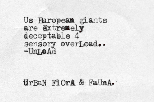 Us European giants are extremely E deceptable 4 sensory overLoad.. -UnLoAd U urBaN FlOrA & FaUnA.
