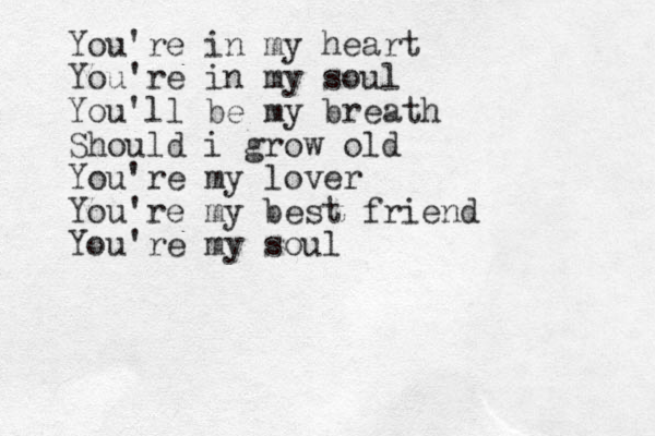You're in my heart You're in my soul You'll be my breath Should i grow old You're my lover You're my best friend You're my soul 