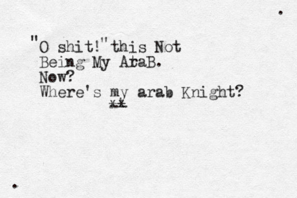 O shit! this Not Being My At raB. Now? Where's my arab Knight? ** -- " " . . 