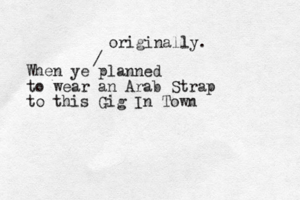 When ye planned to wear an Arab Strap to this Gig In Town / originally. 