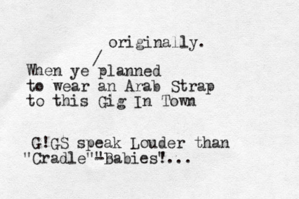 When ye planned to wear an Arab Strap to this Gig In Town / originally. G!GS speak Louder than Cradle" " -Babies! b " "...