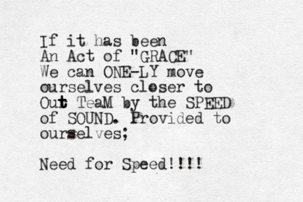 If it has been An Act of "GRACE" We can ONE-LY move ourselves closer to Out t t r TeaM by the SPEED of SOUND . Provided to ourselves; Need for Speed!!!!
