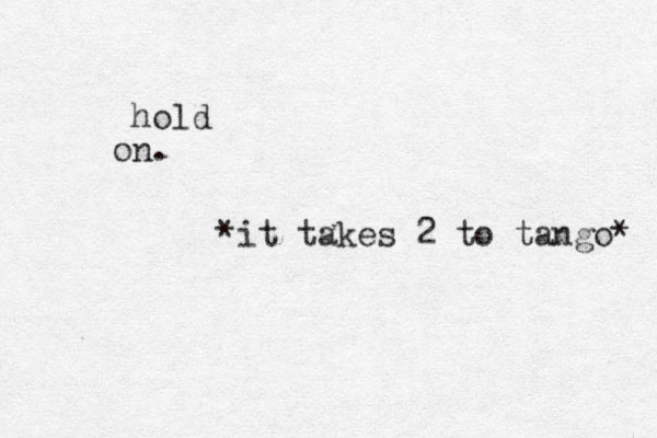 hold n o . *it takes 2 to tango* 