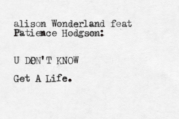 alison Wonderland feat Patience Hodgson: U DP ON'T KNOW Get A Life.
