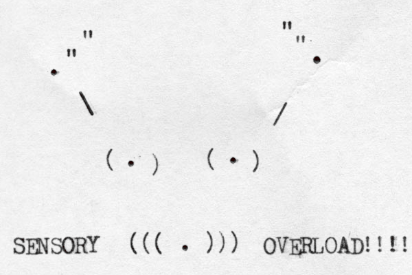 . " " " " . \ / ( ) ( ) . . . ))) ( ( ( SENSORY OVERLOAD!!!! 