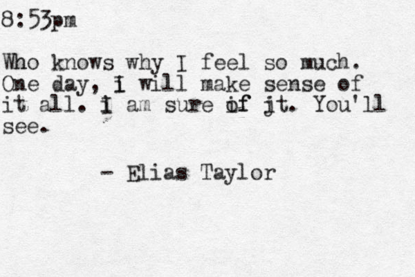 8:53p m Wh ho knows why I feel so much. One day, i I will make sense of it all. i I am sure if j of it. You'll see. - Elias Taylor
