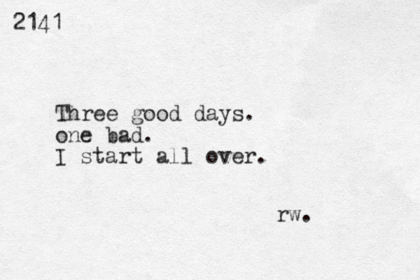2141 Three good days. one bad. I start all over. rw.