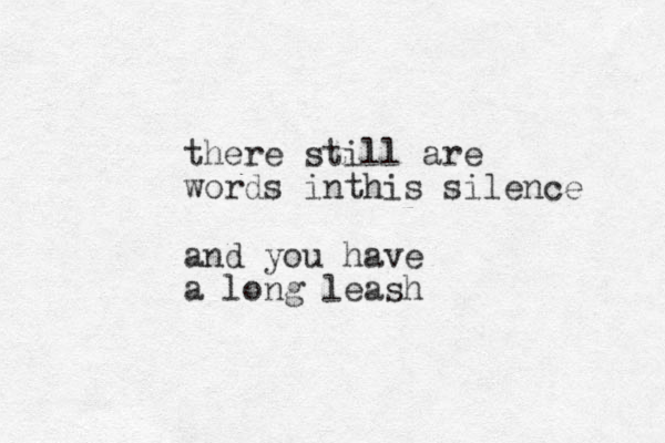 there still are words inthis silence and you have a long leash
