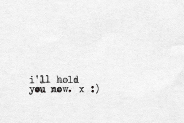 i'll hold you now. x :)