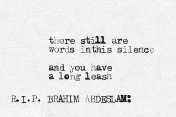 there still are words inthis silence and you have a long leash R.I.P. BRAHIM ABDESLAM: