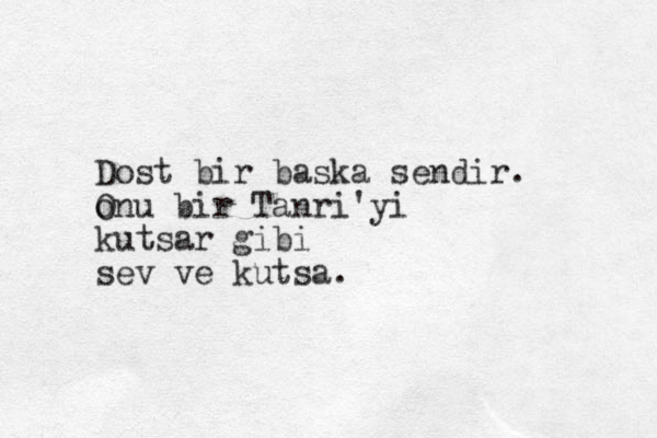 Dost bir baska sendir. onu O bir Tanri'yi kutsar gibi sev ve kutsa. 