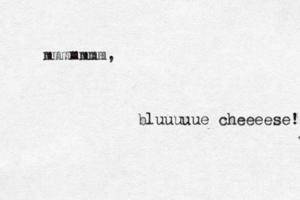mmmmmmm, bluuuuue cheeeese! 