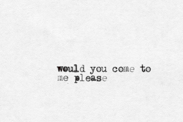 would you come to me please