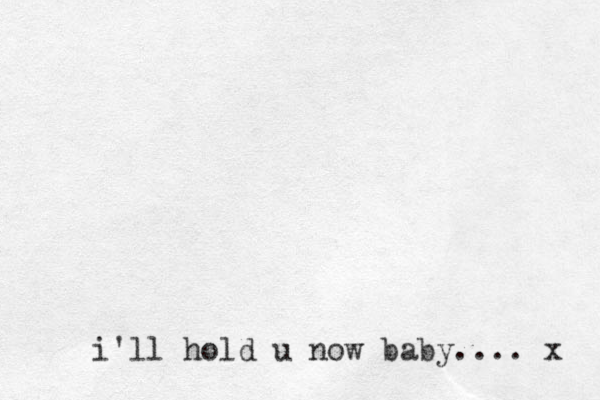 i'll hold u now baby.... x 