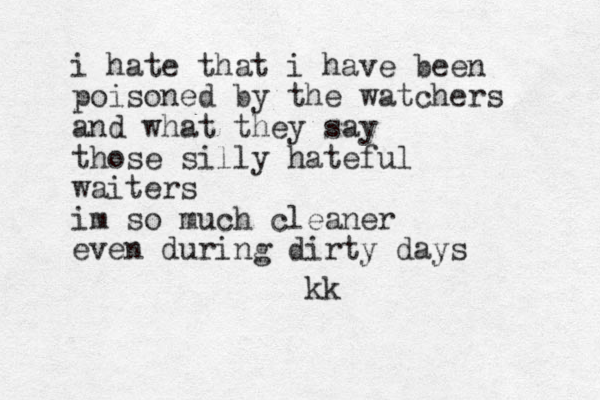 i hate that i have been poisoned by the watchers and what they say those silly hateful waiters im so much cleaner even during dirty days kk