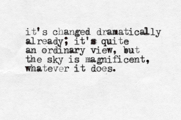 it's changed dramatically already; it's quite an ordinary view, but the sky is magnificent. , whatever it does.