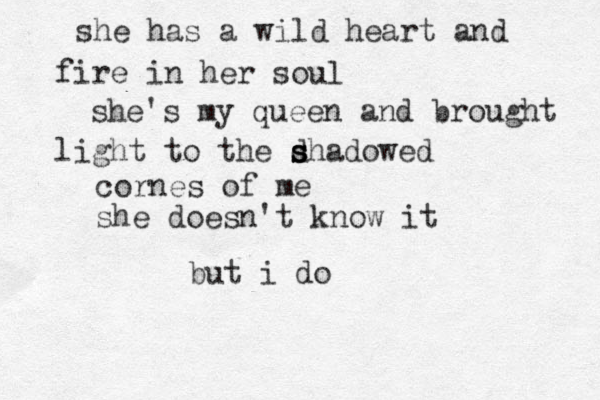 she has a wild heart and fire in her soul she's my queen and brought light to the d s s shadowed cornes of me she doesn't know it but i do