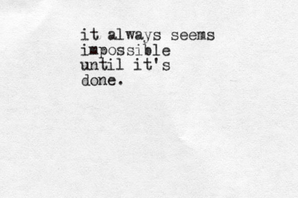 it always seems impossible until it's done. 