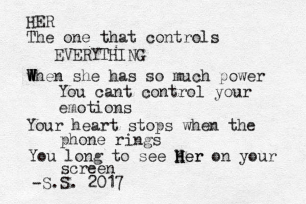HER The one that controls EVERYTHING w W W W When she has so much power You cant control your emotions Your heart stops when the phone rings You long to see her H H Her on your screen -S.S. 2017