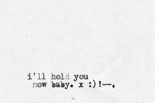 i'll hold you now baby. x :)!--,