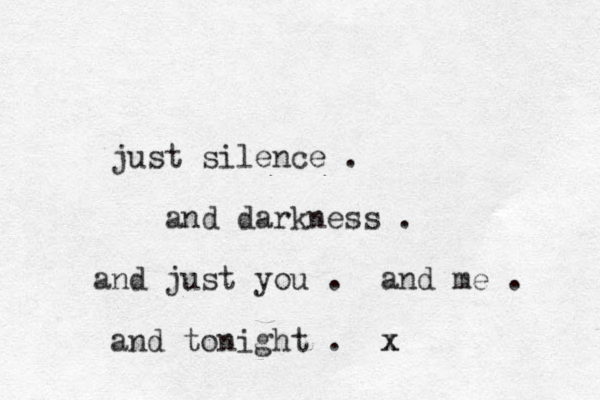 just silence . and darkness . and just you . and me . and tonight . x x