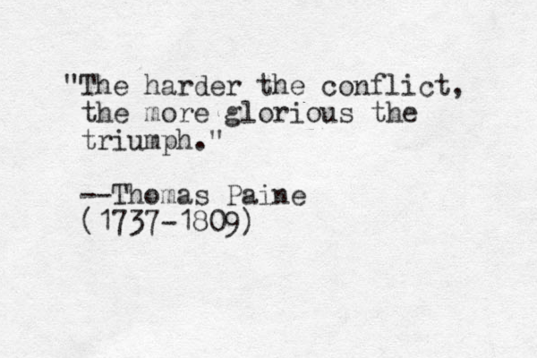 "The harder the conflict, the more glorious the triumph." --Thomas Paine (1737-1809)