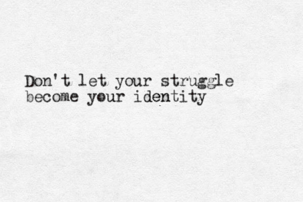 Don't let your struggle become your u identity n e d