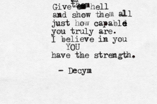 Give em hell and show the m all just how capabld e e e you truly are. I believe in you YOU have the strength. m m e e t th them - Decym 