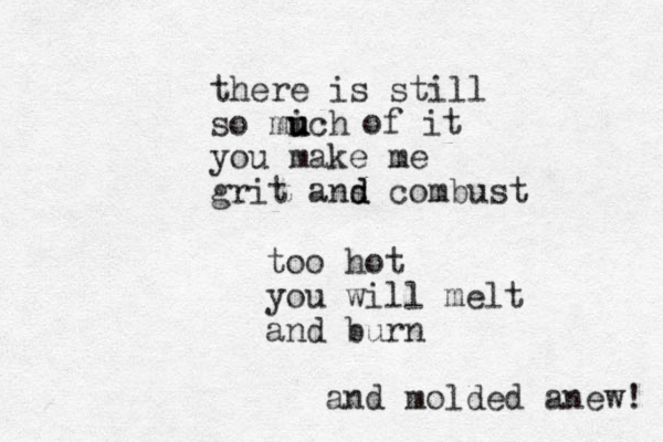 there is still so mich u u u you make me grit ans d d combust of it too hot you will melt and burn and molded anew! 