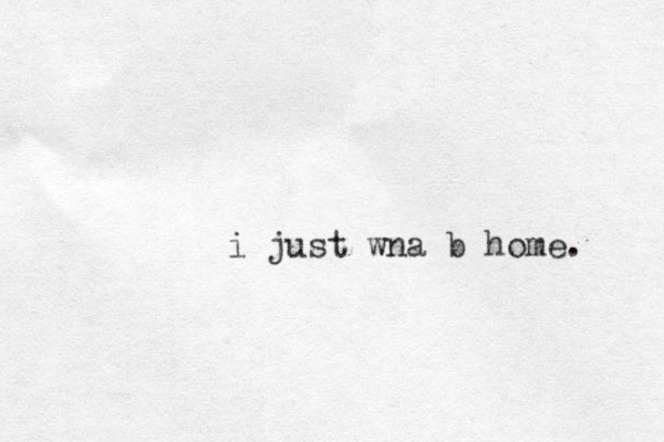 j i ust wna b home. 