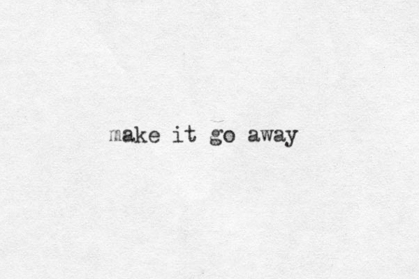 make it go away
