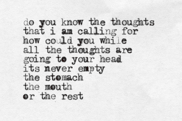 do you know the thoughts that i am calling for how could you while all the thoughts are going to your head its never empty the stomach the mouth or the rest