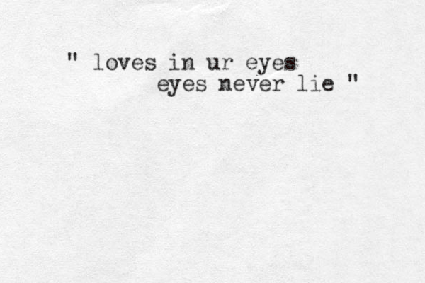 " loves in ur eyes eyes never lie " 