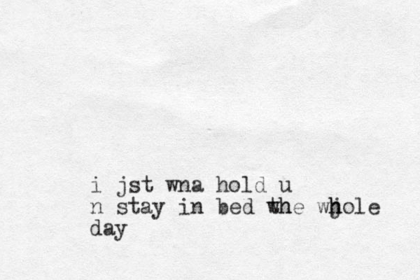 i jst wna hold u n stay in bed wh the wjole h h day