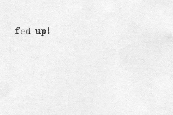 fed up!