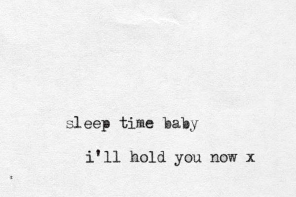 sleep time baby i'll hold you now x