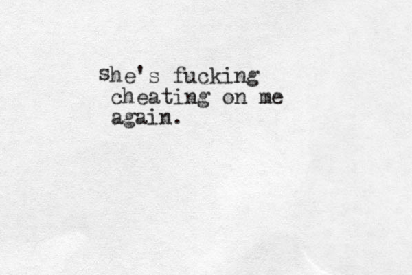 he's fucking cheating on me again. s 