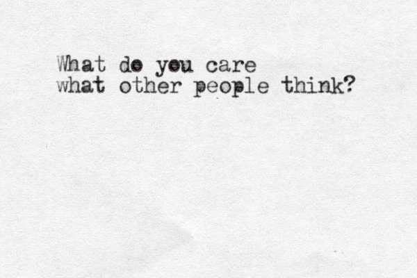What do you care what other people think? 