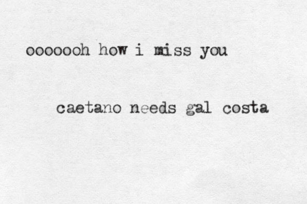 ooooooh how i miss you caetano needs gal costa 