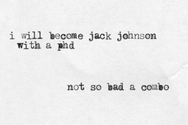 i will become jack johnson with a phd not so bad a combo 