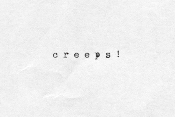 c r e e p s ! 