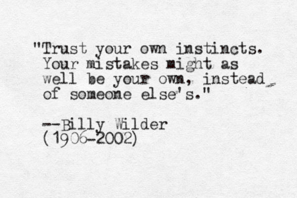 "Trust your own instincts. Your mistakes might as well be your own, instead of someone else's." --Billy Wilder (1906-2002)