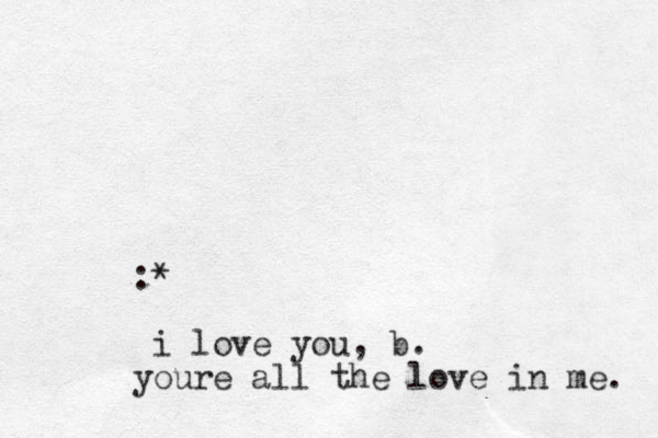 :* i love you, b. youre all the love in me. 